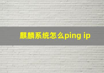 麒麟系统怎么ping ip